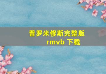 普罗米修斯完整版 rmvb 下载